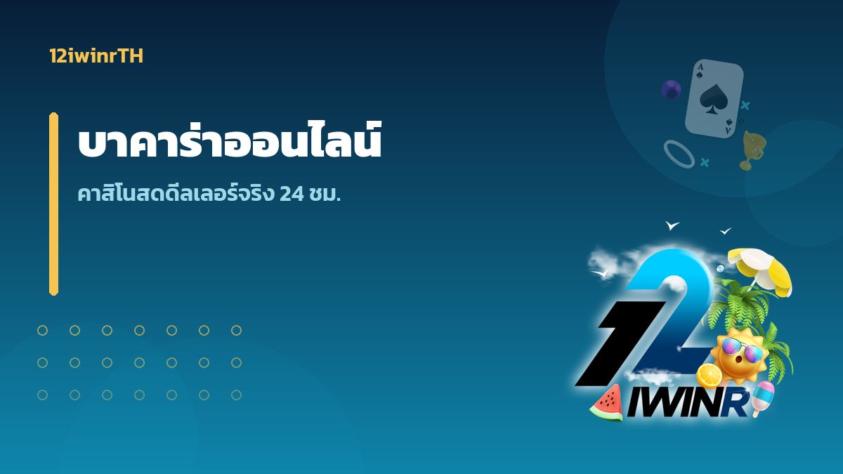 บาคาร่าออนไลน์ 12iwinr คาสิโนสดดีลเลอร์จริงตลอด 24 ชั่วโมง