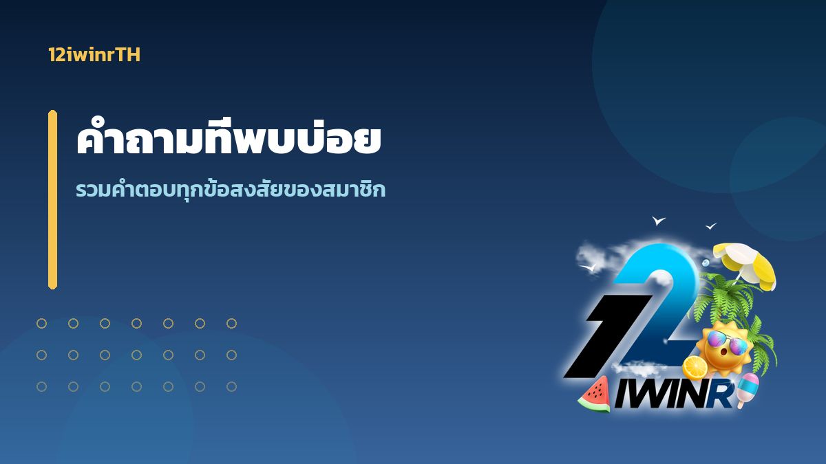 คำถามที่พบบ่อย 12iwinr ตอบทุกข้อสงสัยของสมาชิก